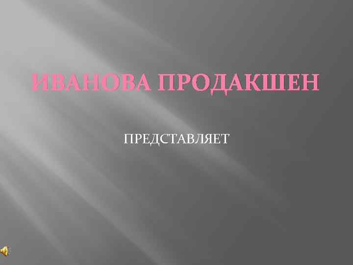 ИВАНОВА ПРОДАКШЕН ПРЕДСТАВЛЯЕТ 