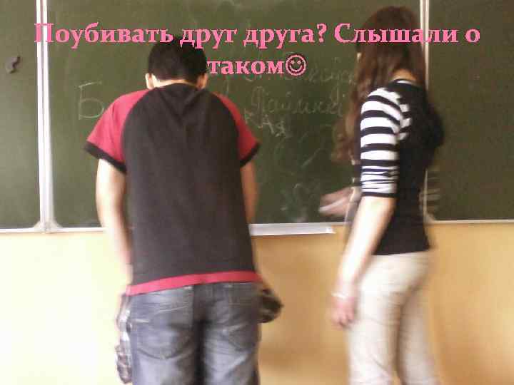 Поубивать друга? Слышали о таком 