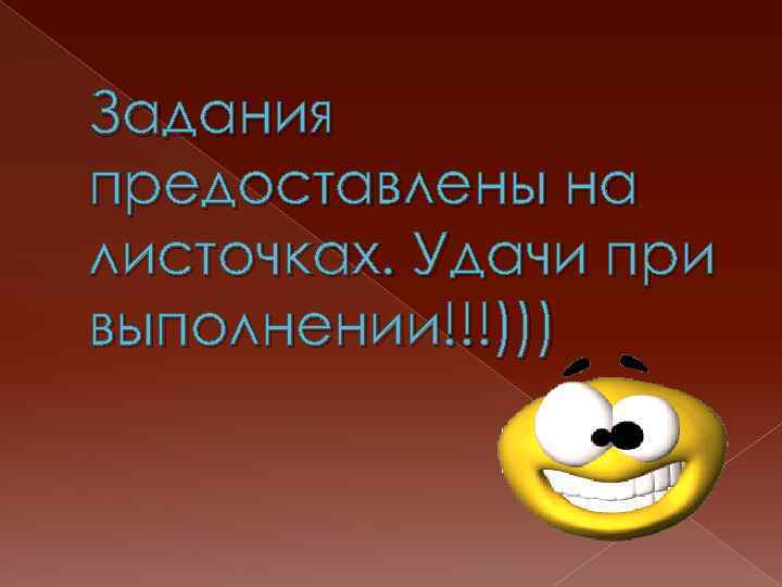 Задания предоставлены на листочках. Удачи при выполнении!!!))) 