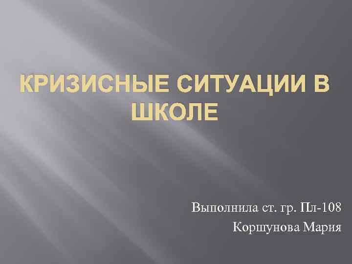 КРИЗИСНЫЕ СИТУАЦИИ В ШКОЛЕ Выполнила ст. гр. Пл-108 Коршунова Мария 