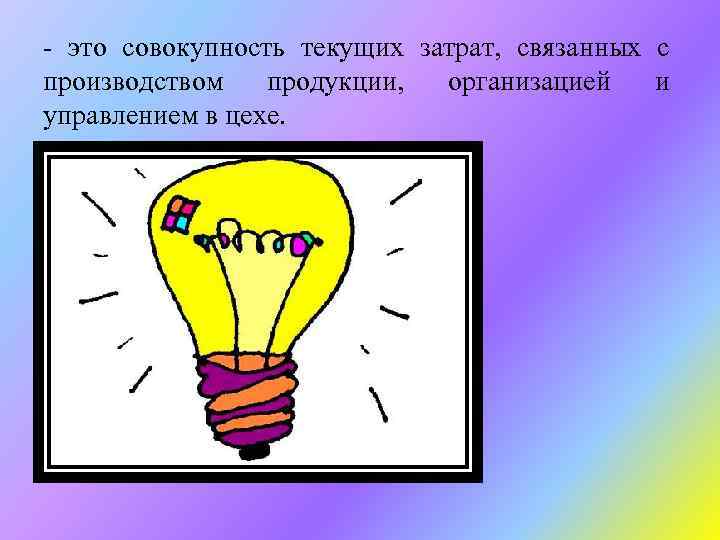 - это совокупность текущих затрат, связанных с производством продукции, организацией и управлением в цехе.