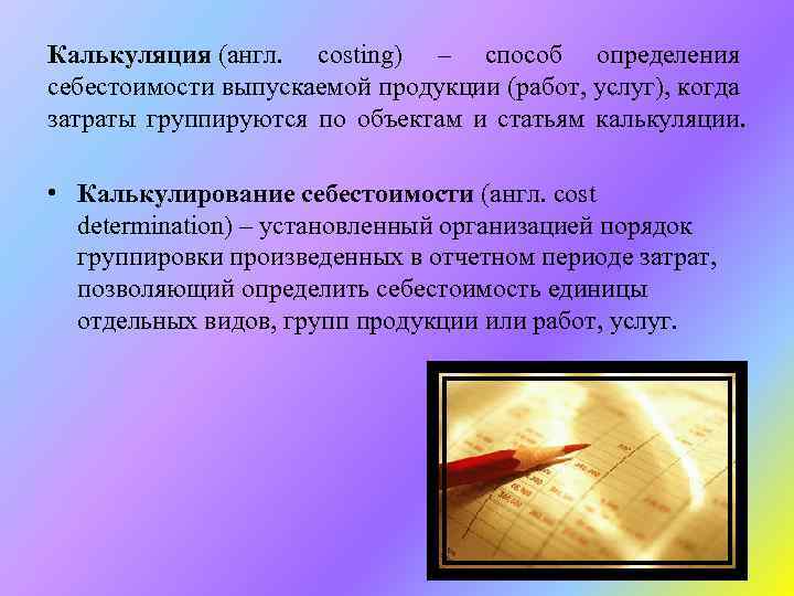 Калькуляция (англ. costing) – способ определения себестоимости выпускаемой продукции (работ, услуг), когда затраты группируются