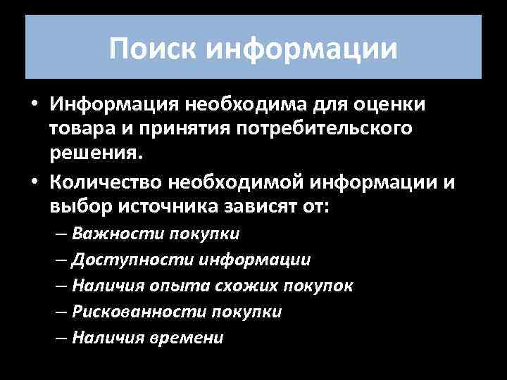 Поиск информации • Информация необходима для оценки товара и принятия потребительского решения. • Количество