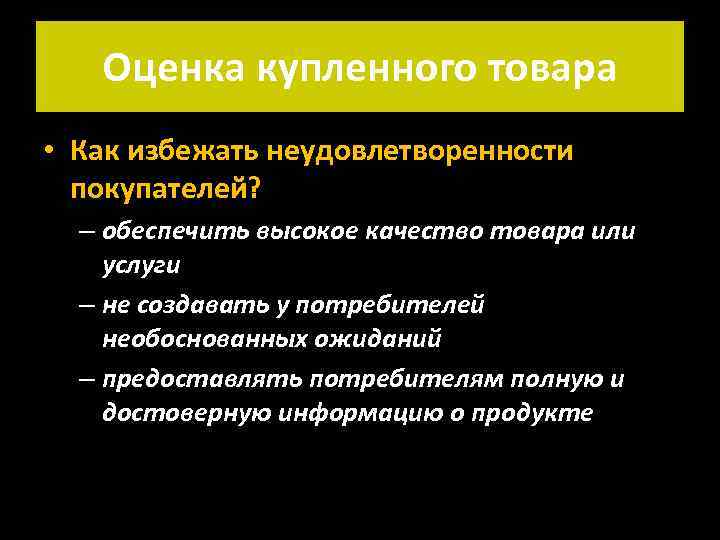 Оценка купленного товара • Как избежать неудовлетворенности покупателей? – обеспечить высокое качество товара или