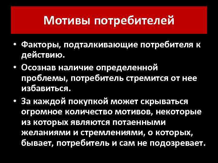 Мотивы потребителей • Факторы, подталкивающие потребителя к действию. • Осознав наличие определенной проблемы, потребитель