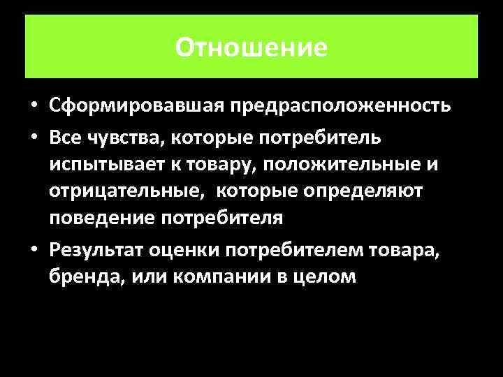 Отношение • Сформировавшая предрасположенность • Все чувства, которые потребитель испытывает к товару, положительные и