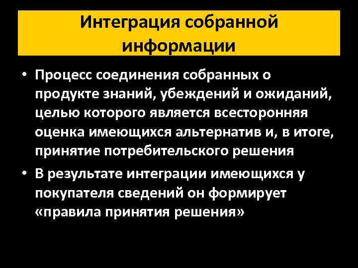 Интеграция собранной информации • Процесс соединения собранных о продукте знаний, убеждений и ожиданий, целью