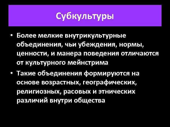 Субкультуры • Более мелкие внутрикультурные объединения, чьи убеждения, нормы, ценности, и манера поведения отличаются