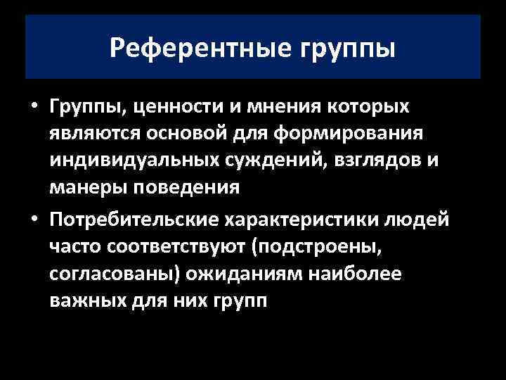 Референтные группы • Группы, ценности и мнения которых являются основой для формирования индивидуальных суждений,