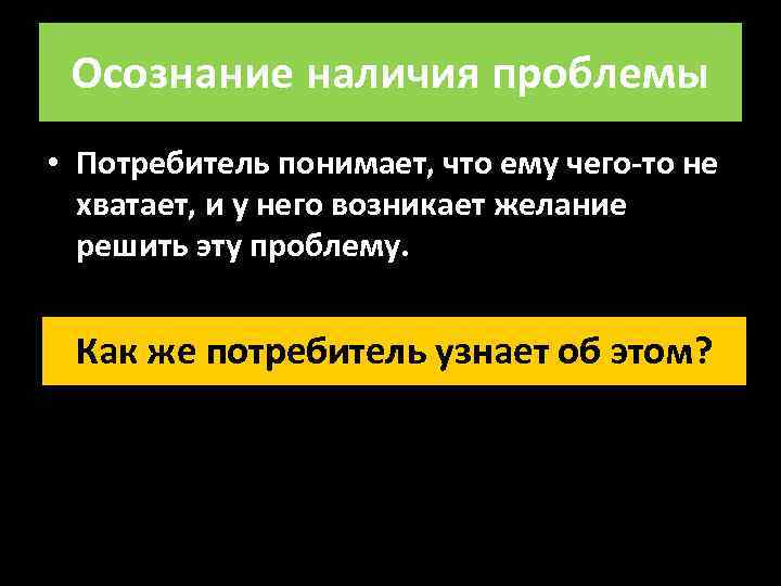 Осознание наличия проблемы • Потребитель понимает, что ему чего-то не хватает, и у него