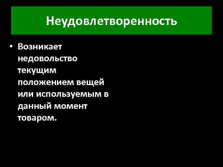 Неудовлетворенность • Возникает недовольство текущим положением вещей или используемым в данный момент товаром. 