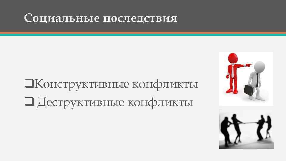 Социальные последствия q. Конструктивные конфликты q Деструктивные конфликты 