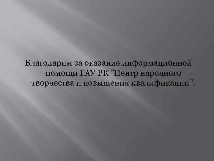 Благодарим за оказание информационной помощи ГАУ РК ”Центр народного творчества и повышения квалификации”. 