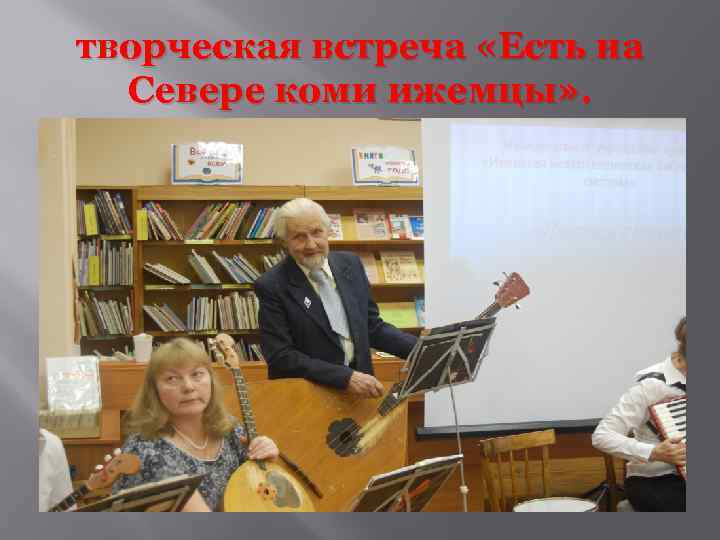 творческая встреча «Есть на Севере коми ижемцы» . 