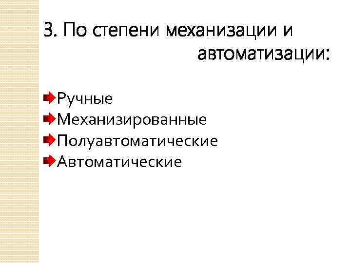 3. По степени механизации и автоматизации: Ручные Механизированные Полуавтоматические Автоматические 