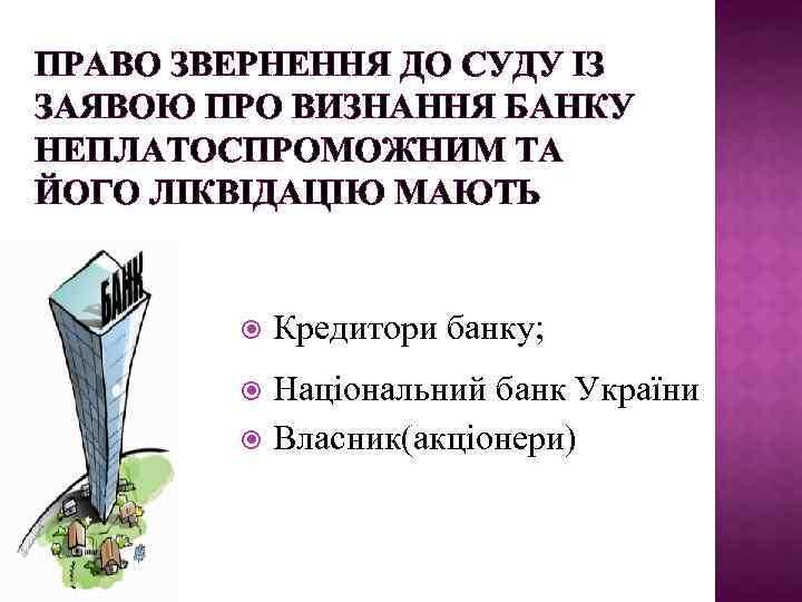 ПРАВО ЗВЕРНЕННЯ ДО СУДУ ІЗ ЗАЯВОЮ ПРО ВИЗНАННЯ БАНКУ НЕПЛАТОСПРОМОЖНИМ ТА ЙОГО ЛІКВІДАЦІЮ МАЮТЬ