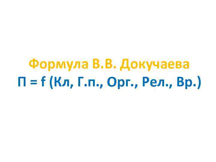 Формула В. В. Докучаева П = f (Кл, Г. п. , Орг. , Рел.