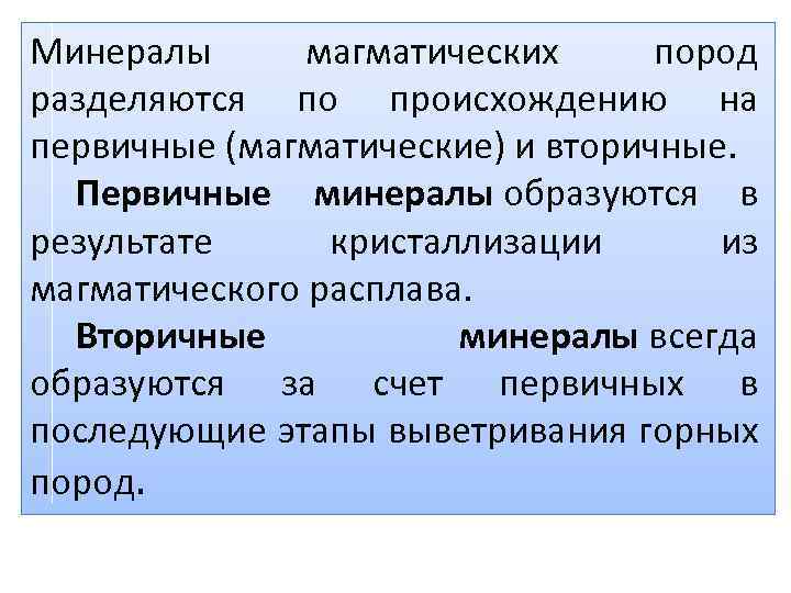 Минералы магматических пород разделяются по происхождению на первичные (магматические) и вторичные. Первичные минералы образуются