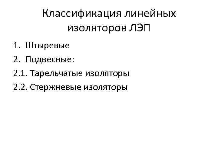 Классификация линейных изоляторов ЛЭП 1. Штыревые 2. Подвесные: 2. 1. Тарельчатые изоляторы 2. 2.