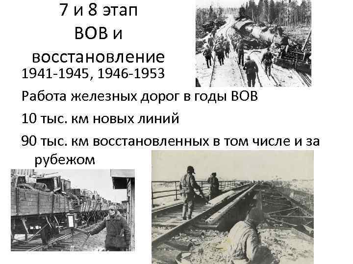 7 и 8 этап ВОВ и восстановление 1941 -1945, 1946 -1953 Работа железных дорог