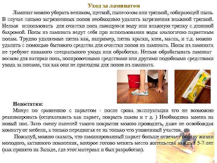 Уход за ламинатом Ламинат можно убирать веником, щеткой, пылесосом или тряпкой, собирающей пыль. В
