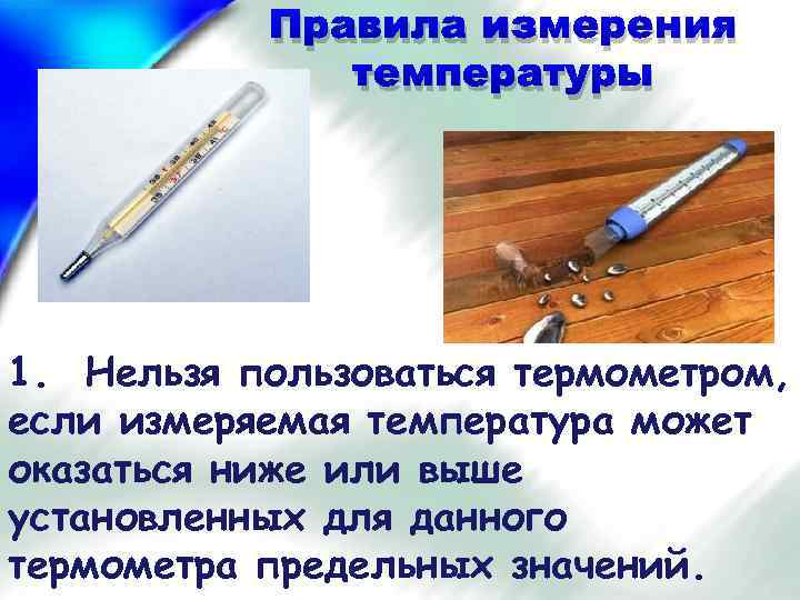 Правила измерения температуры 1. Нельзя пользоваться термометром, если измеряемая температура может оказаться ниже или