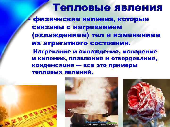 Тепловые явления - физические явления, которые связаны с нагреванием (охлаждением) тел и изменением их