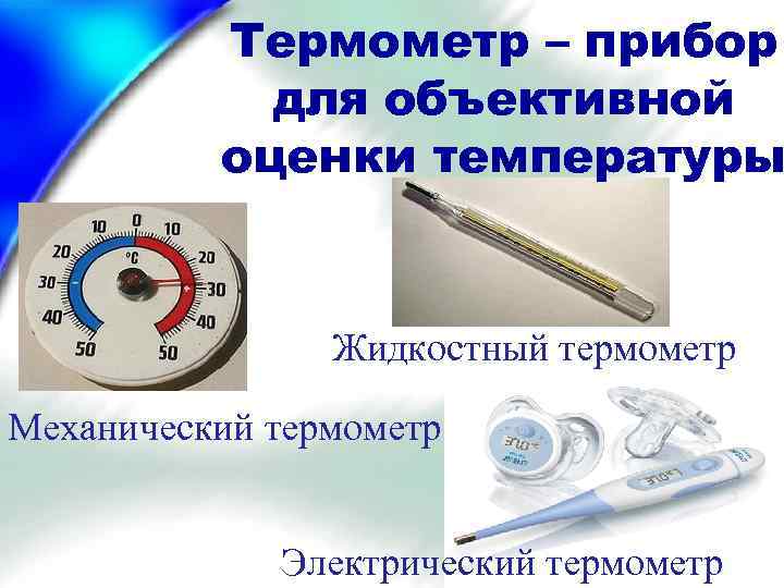 Термометр – прибор для объективной оценки температуры Жидкостный термометр Механический термометр Электрический термометр 