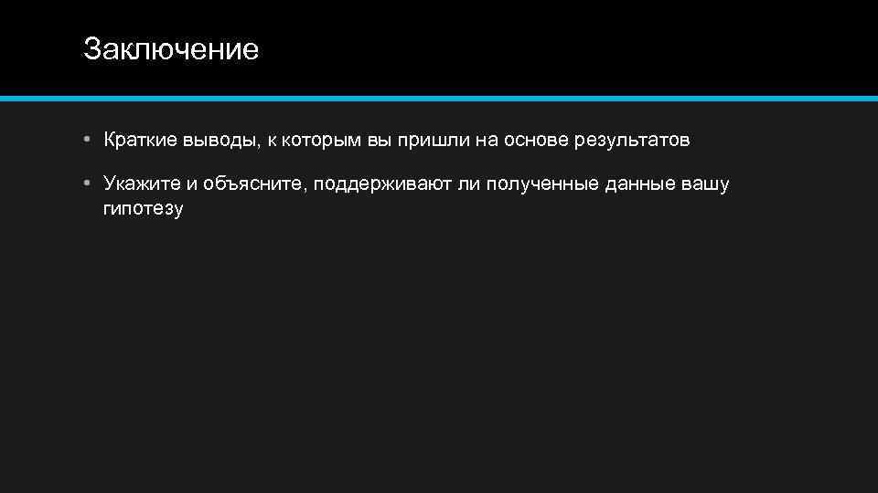 Заключение • Краткие выводы, к которым вы пришли на основе результатов • Укажите и