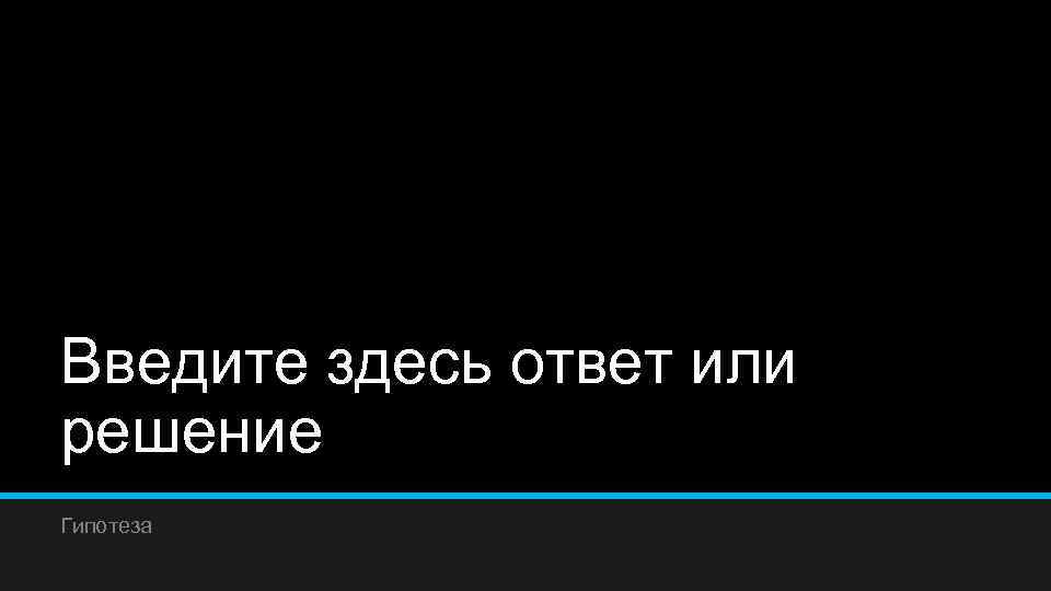 Введите здесь ответ или решение Гипотеза 