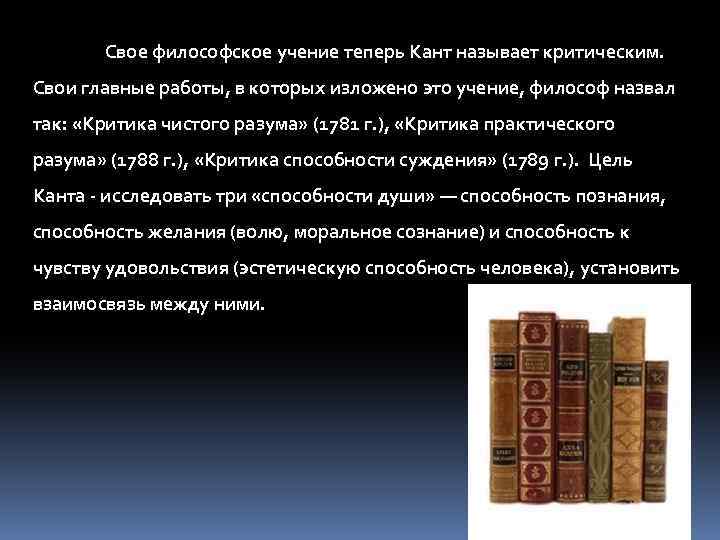 Свое философское учение теперь Кант называет критическим. Свои главные работы, в которых изложено это