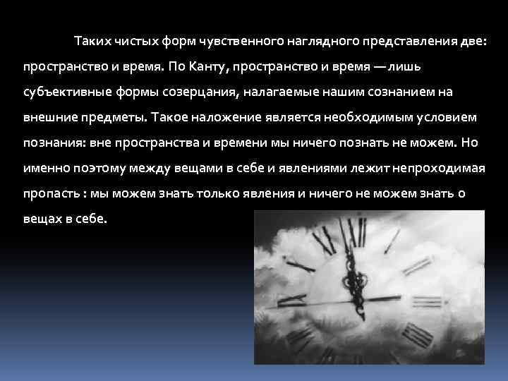 Таких чистых форм чувственного наглядного представления две: пространство и время. По Канту, пространство и