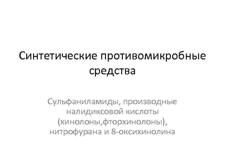 Синтетические противомикробные средства Сульфаниламиды, производные налидиксовой кислоты (хинолоны, фторхинолоны), нитрофурана и 8 -оксихинолина 