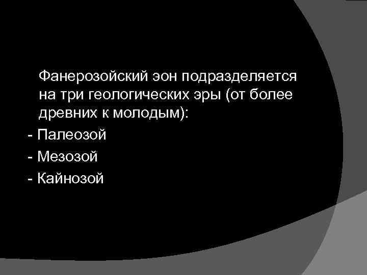 Фанерозойский эон подразделяется на три геологических эры (от более древних к молодым): - Палеозой