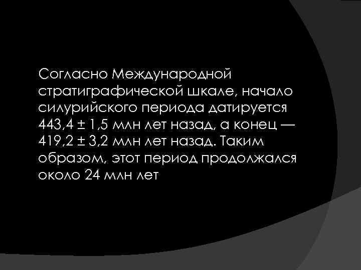  Согласно Международной стратиграфической шкале, начало силурийского периода датируется 443, 4 ± 1, 5