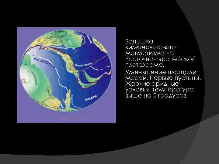 Вспышка кимберлитового магматизма на Восточно-Европейской платформе. Уменьшение площади морей. Первые пустыни. Жаркие аридные условия,