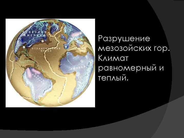  Разрушение мезозойских гор. Климат равномерный и теплый. 