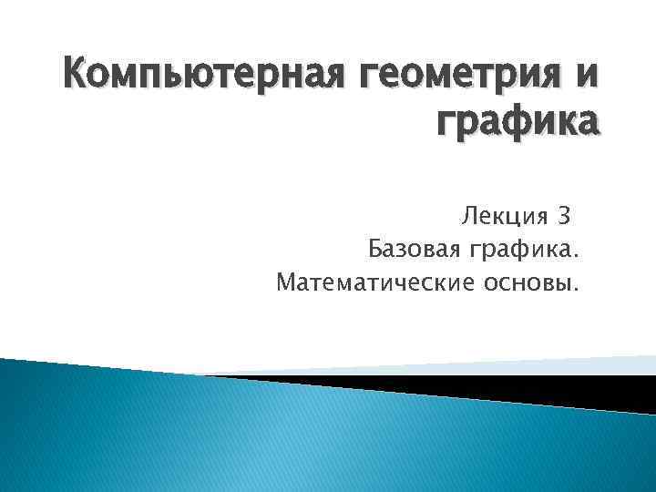 Компьютерная геометрия и графика Лекция 3 Базовая графика. Математические основы. 