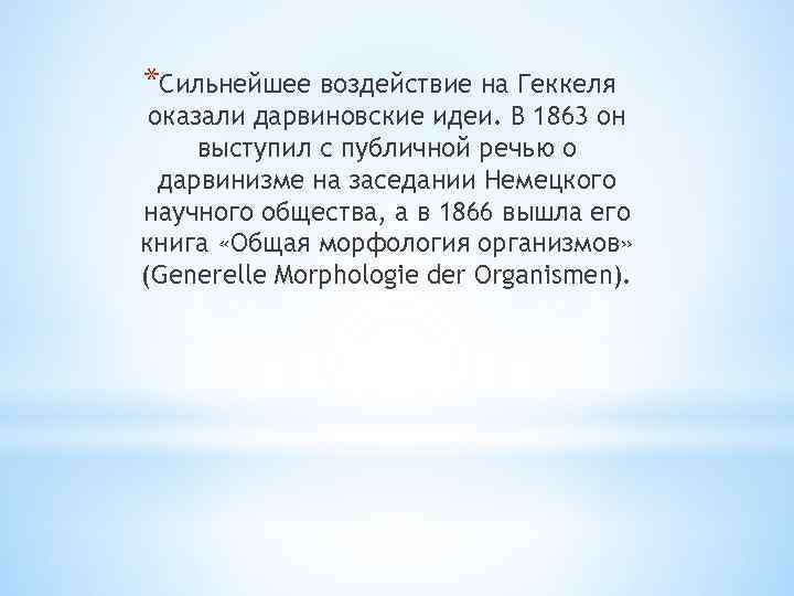 *Сильнейшее воздействие на Геккеля оказали дарвиновские идеи. В 1863 он выступил с публичной речью