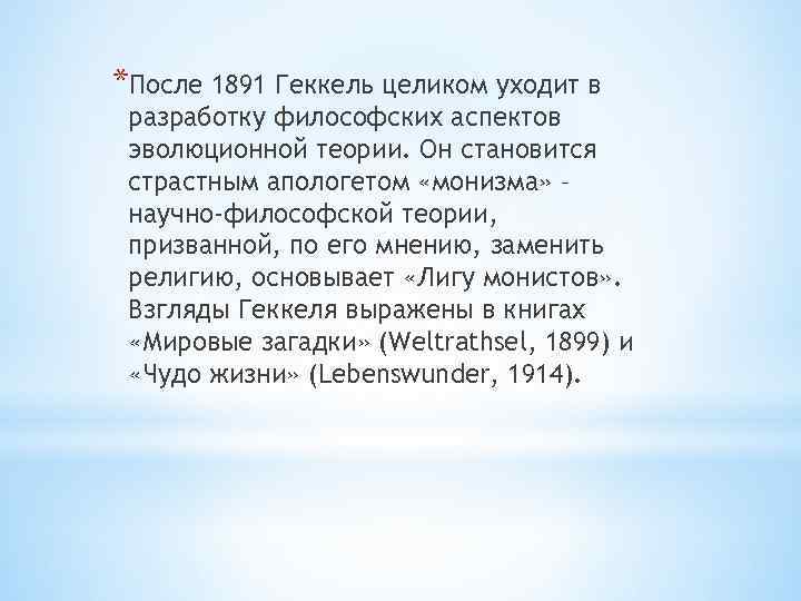 *После 1891 Геккель целиком уходит в разработку философских аспектов эволюционной теории. Он становится страстным