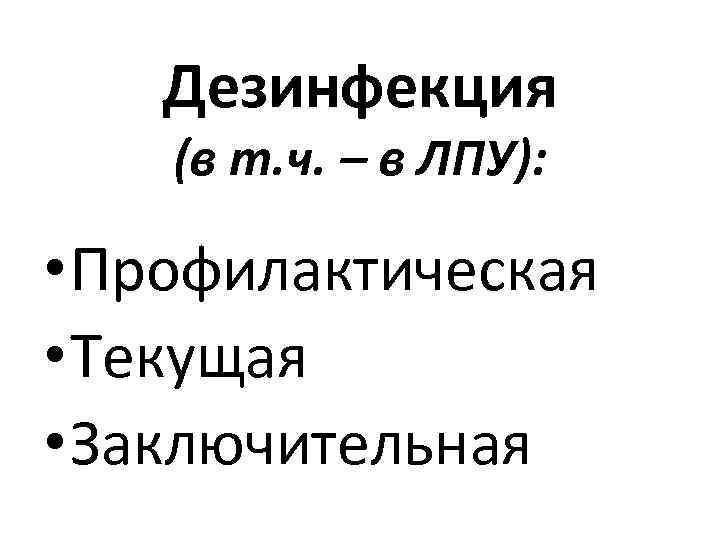 Дезинфекция (в т. ч. – в ЛПУ): • Профилактическая • Текущая • Заключительная 