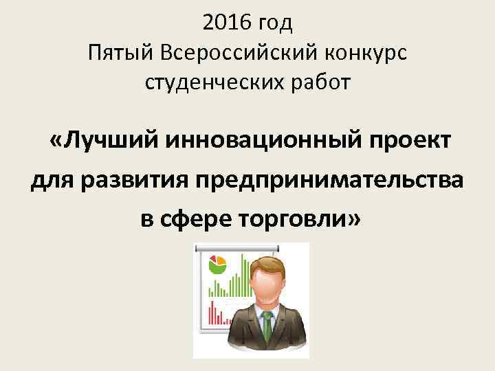 2016 год Пятый Всероссийский конкурс студенческих работ «Лучший инновационный проект для развития предпринимательства в