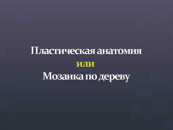 Пластическая анатомия или Мозаика по дереву 