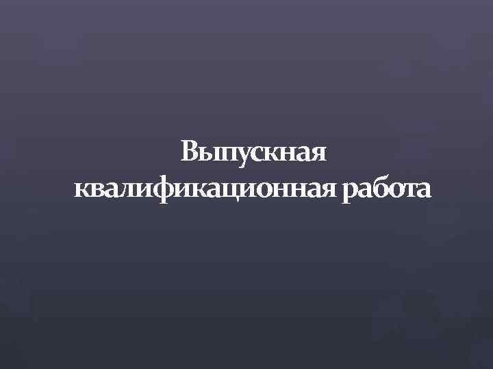 Выпускная квалификационная работа 