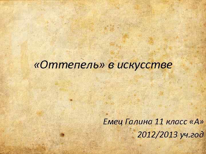  «Оттепель» в искусстве Емец Галина 11 класс «А» 2012/2013 уч. год 