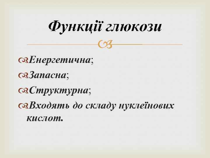 Функції глюкози Енергетична; Запасна; Структурна; Входять до складу нуклеїнових кислот. 