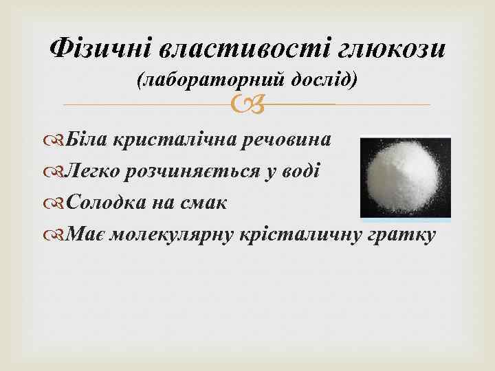 Фізичні властивості глюкози (лабораторний дослід) Біла кристалічна речовина Легко розчиняється у воді Солодка на