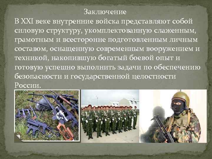 Заключение В XXI веке внутренние войска представляют собой силовую структуру, укомплектованную слаженным, грамотным и