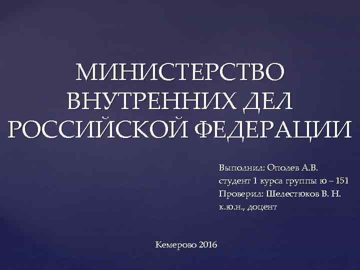 МИНИСТЕРСТВО ВНУТРЕННИХ ДЕЛ РОССИЙСКОЙ ФЕДЕРАЦИИ Выполнил: Ополев А. В. студент 1 курса группы ю