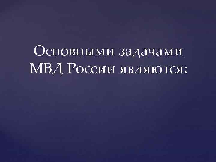 Основными задачами МВД России являются: 